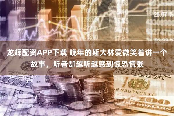 龙辉配资APP下载 晚年的斯大林爱微笑着讲一个故事，听者却越听越感到惊恐慌张