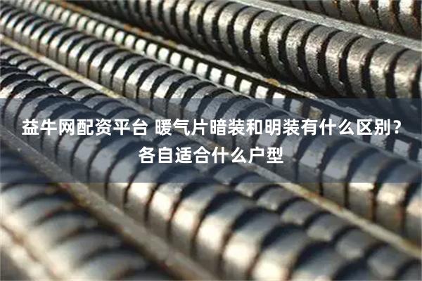 益牛网配资平台 暖气片暗装和明装有什么区别？各自适合什么户型