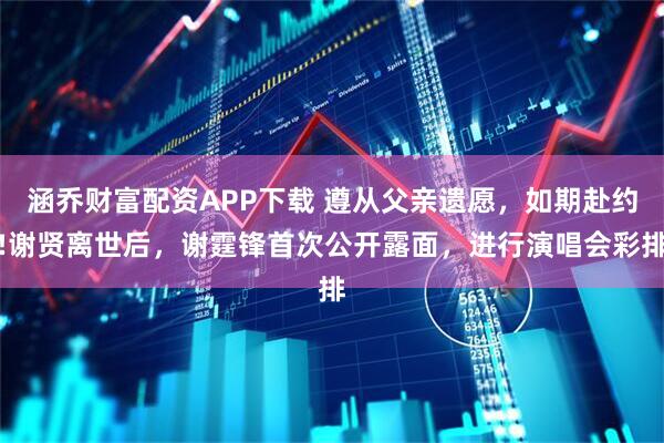 涵乔财富配资APP下载 遵从父亲遗愿,如期赴约!谢贤离世后,谢霆锋首次公开露面,进行演唱会彩排