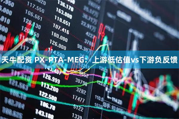 天牛配资 PX-PTA-MEG：上游低估值vs下游负反馈
